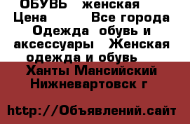 ОБУВЬ . женская .  › Цена ­ 500 - Все города Одежда, обувь и аксессуары » Женская одежда и обувь   . Ханты-Мансийский,Нижневартовск г.